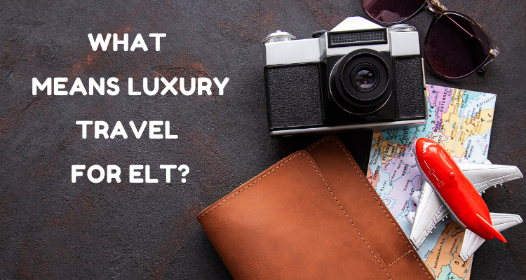What means Luxury Travel for ELT_